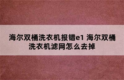 海尔双桶洗衣机报错e1 海尔双桶洗衣机滤网怎么去掉